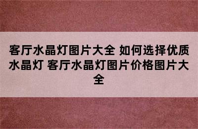 客厅水晶灯图片大全 如何选择优质水晶灯 客厅水晶灯图片价格图片大全